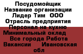 Посудомойщик › Название организации ­ Лидер Тим, ООО › Отрасль предприятия ­ Персонал на кухню › Минимальный оклад ­ 1 - Все города Работа » Вакансии   . Ивановская обл.